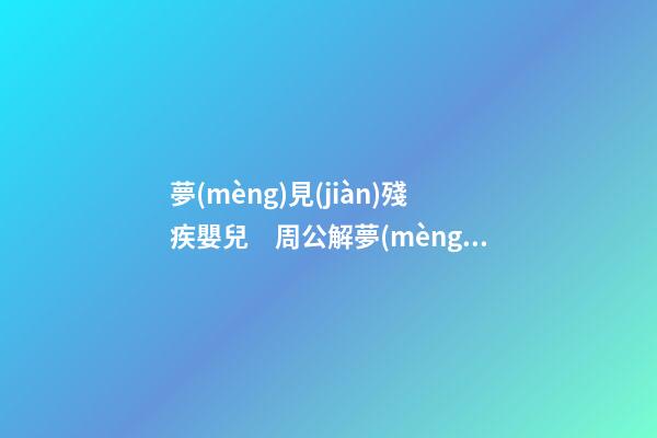 夢(mèng)見(jiàn)殘疾嬰兒　周公解夢(mèng)之夢(mèng)到殘疾嬰兒